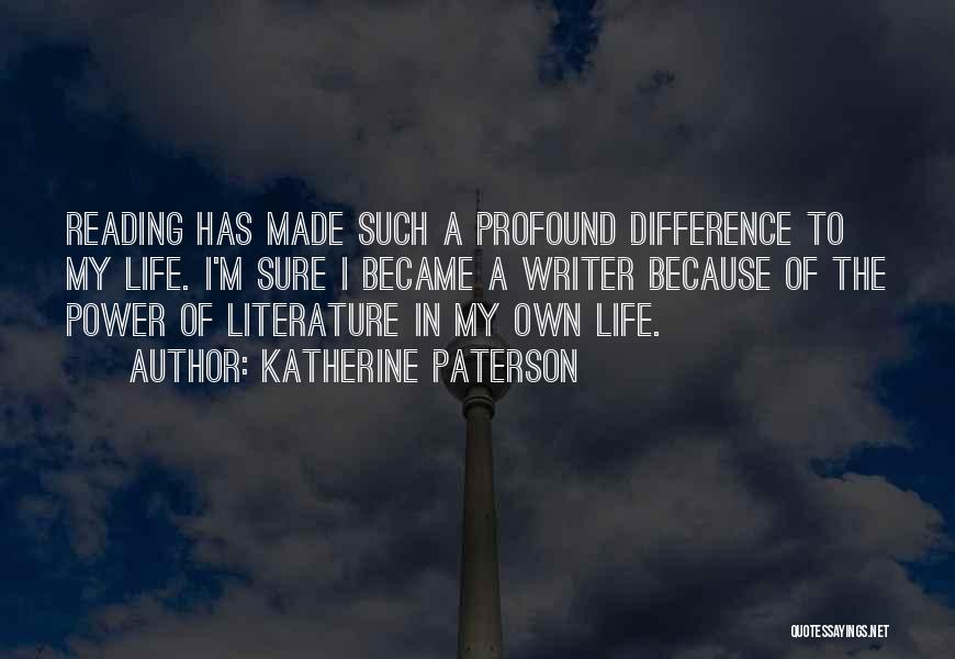 Katherine Paterson Quotes: Reading Has Made Such A Profound Difference To My Life. I'm Sure I Became A Writer Because Of The Power