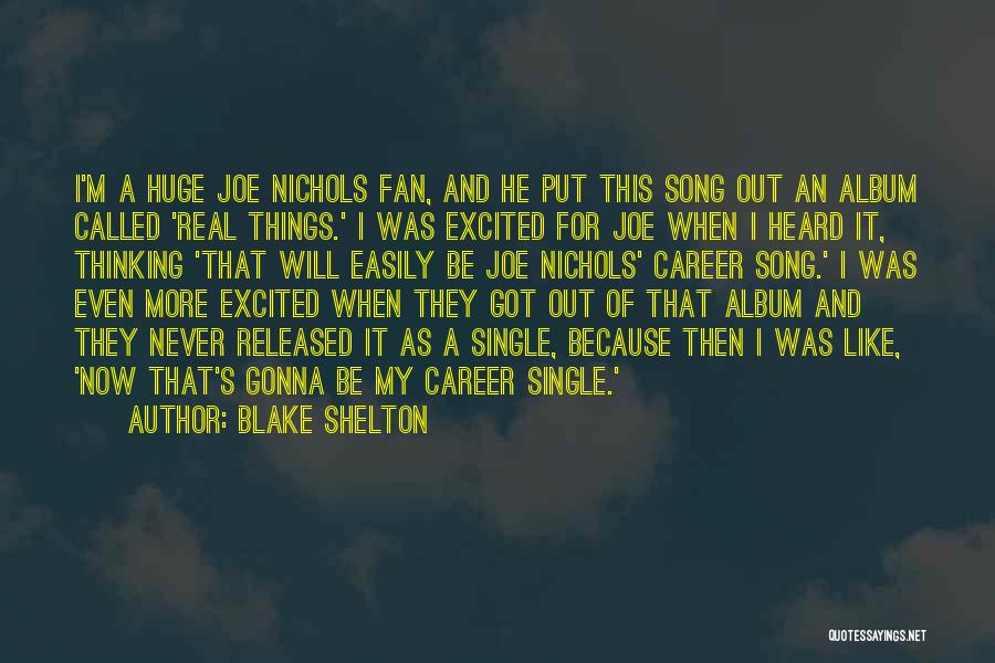 Blake Shelton Quotes: I'm A Huge Joe Nichols Fan, And He Put This Song Out An Album Called 'real Things.' I Was Excited