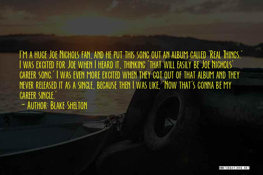 Blake Shelton Quotes: I'm A Huge Joe Nichols Fan, And He Put This Song Out An Album Called 'real Things.' I Was Excited