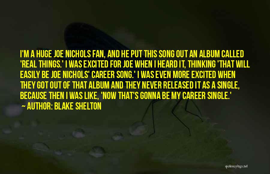 Blake Shelton Quotes: I'm A Huge Joe Nichols Fan, And He Put This Song Out An Album Called 'real Things.' I Was Excited