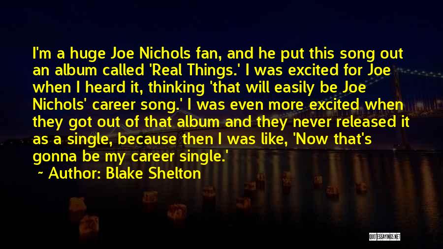 Blake Shelton Quotes: I'm A Huge Joe Nichols Fan, And He Put This Song Out An Album Called 'real Things.' I Was Excited