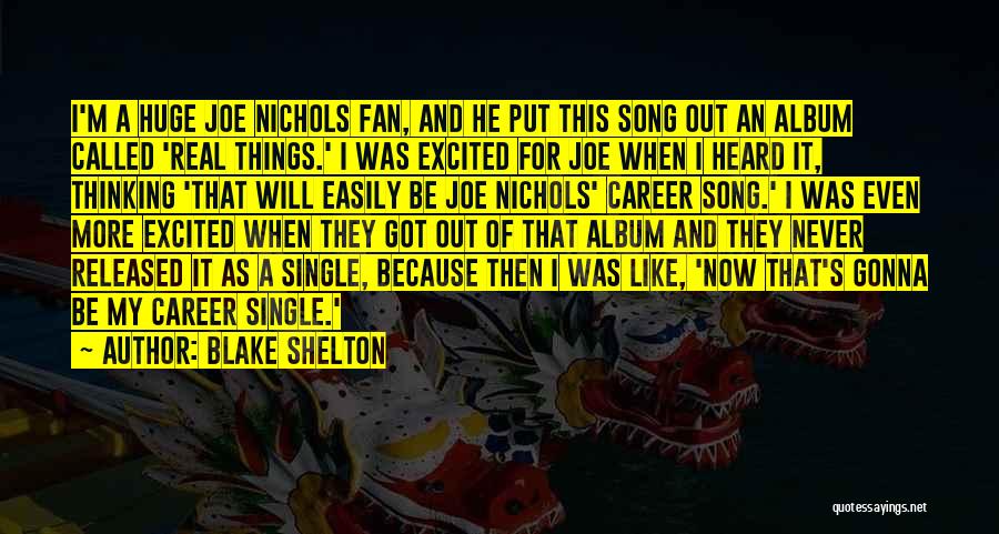 Blake Shelton Quotes: I'm A Huge Joe Nichols Fan, And He Put This Song Out An Album Called 'real Things.' I Was Excited