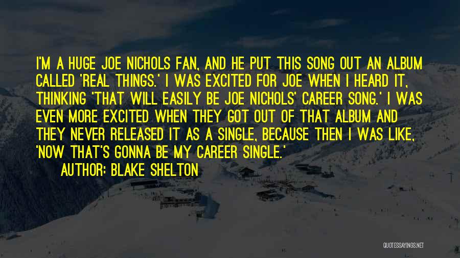 Blake Shelton Quotes: I'm A Huge Joe Nichols Fan, And He Put This Song Out An Album Called 'real Things.' I Was Excited