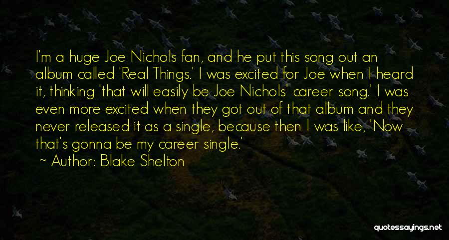 Blake Shelton Quotes: I'm A Huge Joe Nichols Fan, And He Put This Song Out An Album Called 'real Things.' I Was Excited