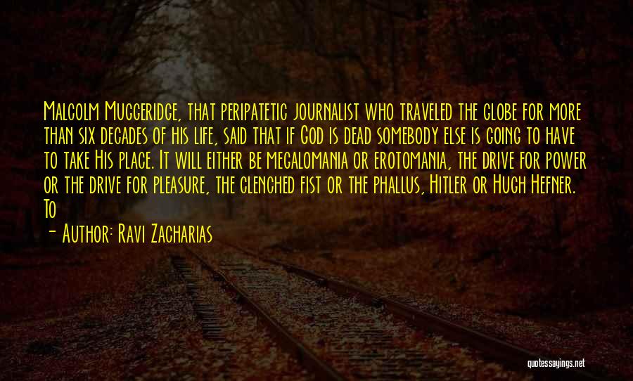 Ravi Zacharias Quotes: Malcolm Muggeridge, That Peripatetic Journalist Who Traveled The Globe For More Than Six Decades Of His Life, Said That If