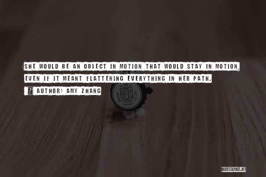 Amy Zhang Quotes: She Would Be An Object In Motion That Would Stay In Motion, Even If It Meant Flattening Everything In Her