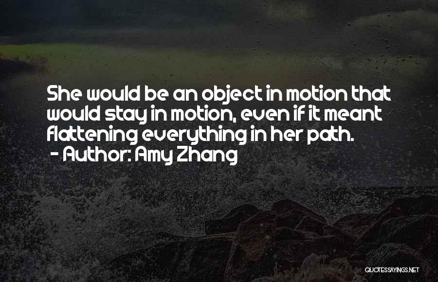 Amy Zhang Quotes: She Would Be An Object In Motion That Would Stay In Motion, Even If It Meant Flattening Everything In Her