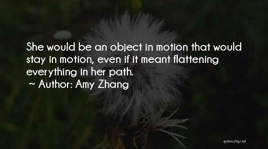 Amy Zhang Quotes: She Would Be An Object In Motion That Would Stay In Motion, Even If It Meant Flattening Everything In Her