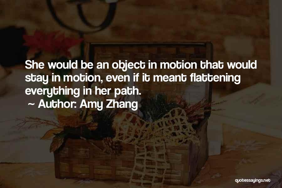 Amy Zhang Quotes: She Would Be An Object In Motion That Would Stay In Motion, Even If It Meant Flattening Everything In Her