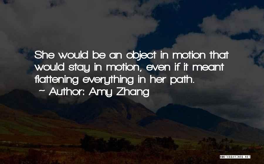 Amy Zhang Quotes: She Would Be An Object In Motion That Would Stay In Motion, Even If It Meant Flattening Everything In Her