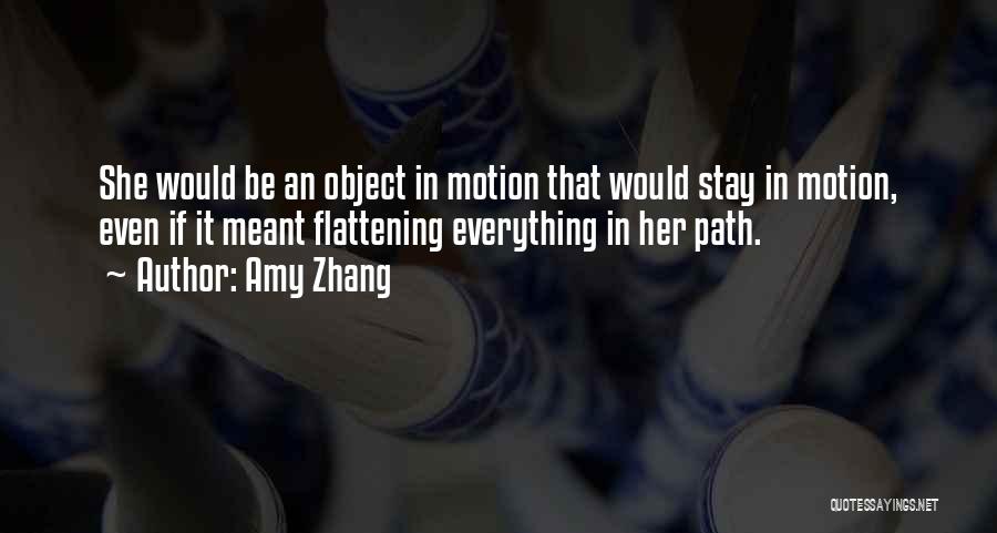 Amy Zhang Quotes: She Would Be An Object In Motion That Would Stay In Motion, Even If It Meant Flattening Everything In Her