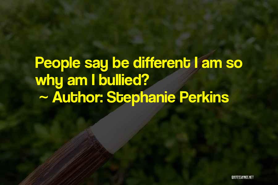 Stephanie Perkins Quotes: People Say Be Different I Am So Why Am I Bullied?