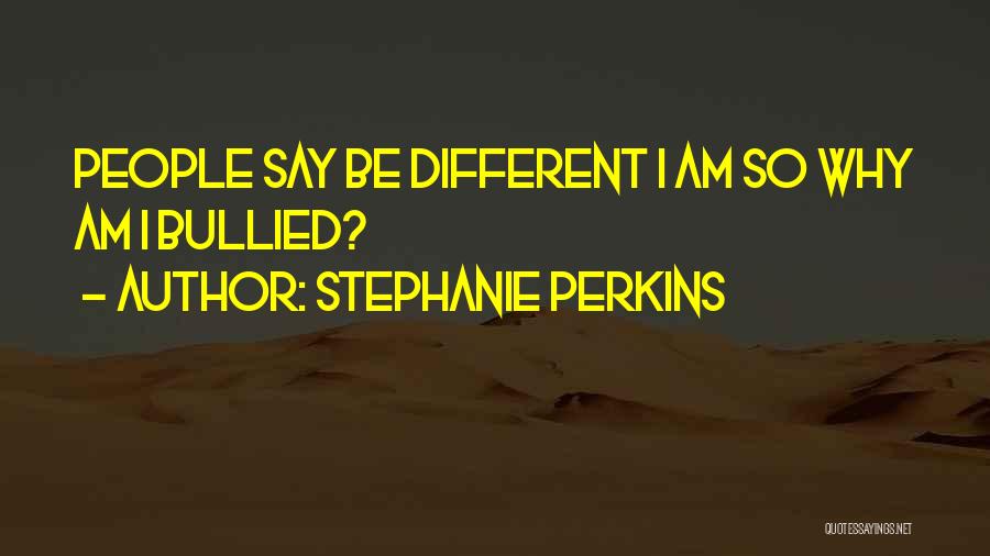 Stephanie Perkins Quotes: People Say Be Different I Am So Why Am I Bullied?