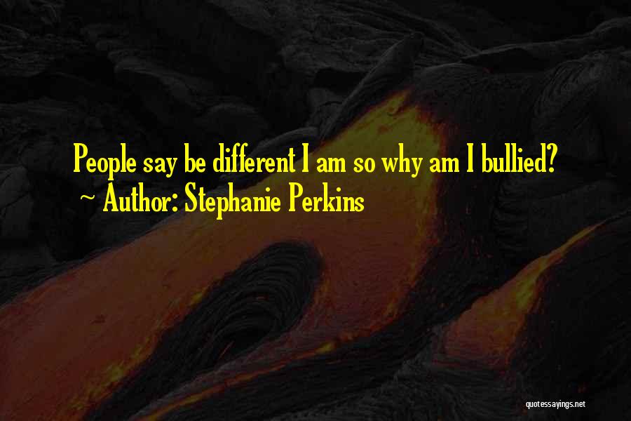 Stephanie Perkins Quotes: People Say Be Different I Am So Why Am I Bullied?