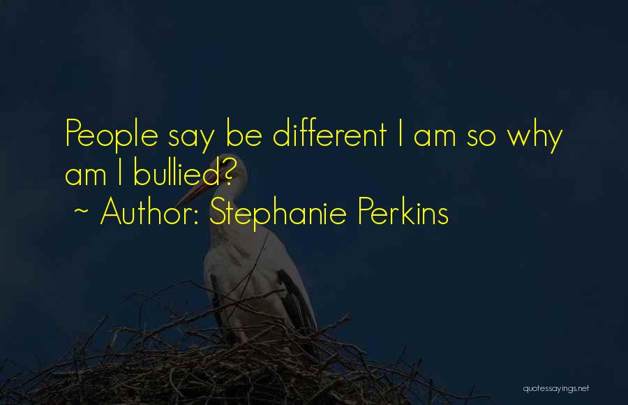 Stephanie Perkins Quotes: People Say Be Different I Am So Why Am I Bullied?