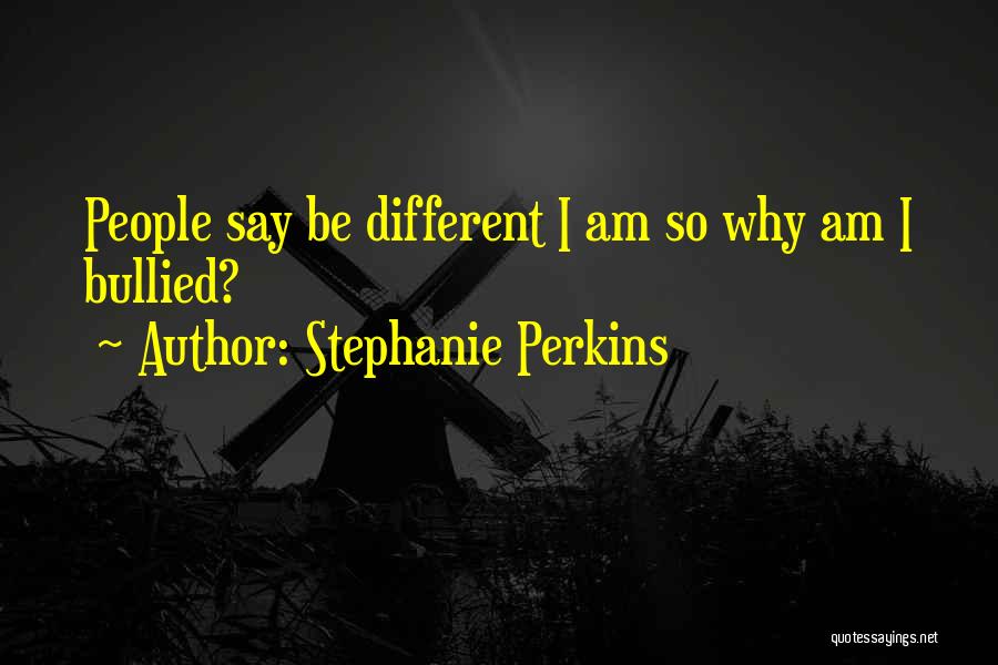 Stephanie Perkins Quotes: People Say Be Different I Am So Why Am I Bullied?