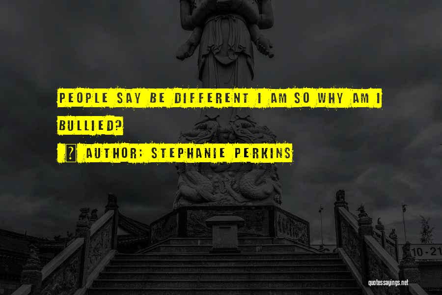 Stephanie Perkins Quotes: People Say Be Different I Am So Why Am I Bullied?