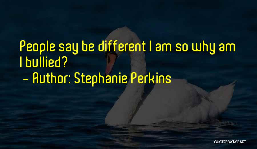 Stephanie Perkins Quotes: People Say Be Different I Am So Why Am I Bullied?