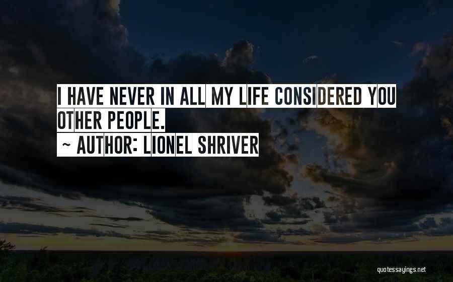 Lionel Shriver Quotes: I Have Never In All My Life Considered You Other People.
