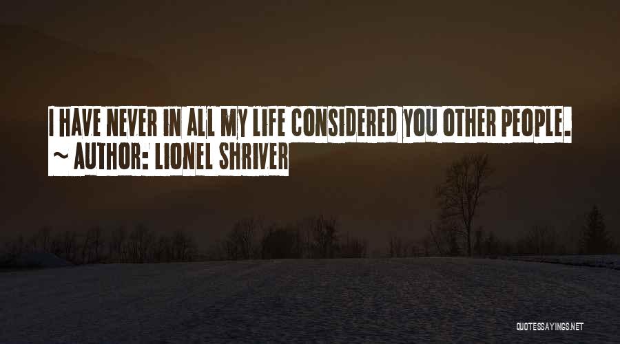 Lionel Shriver Quotes: I Have Never In All My Life Considered You Other People.