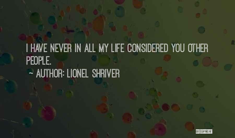 Lionel Shriver Quotes: I Have Never In All My Life Considered You Other People.