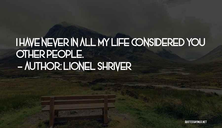 Lionel Shriver Quotes: I Have Never In All My Life Considered You Other People.