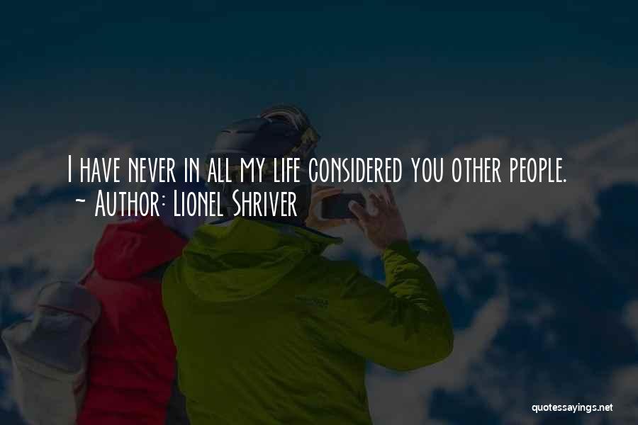 Lionel Shriver Quotes: I Have Never In All My Life Considered You Other People.