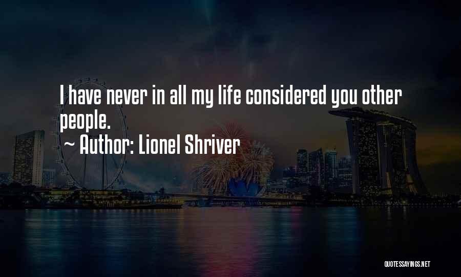 Lionel Shriver Quotes: I Have Never In All My Life Considered You Other People.