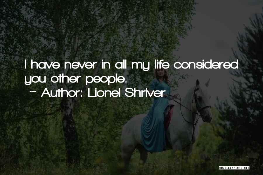 Lionel Shriver Quotes: I Have Never In All My Life Considered You Other People.