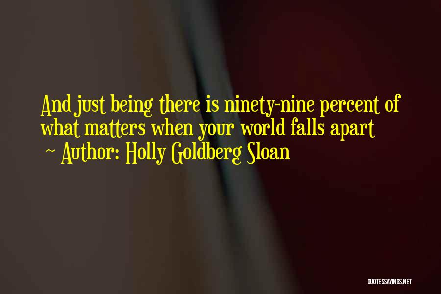 Holly Goldberg Sloan Quotes: And Just Being There Is Ninety-nine Percent Of What Matters When Your World Falls Apart