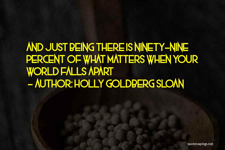 Holly Goldberg Sloan Quotes: And Just Being There Is Ninety-nine Percent Of What Matters When Your World Falls Apart