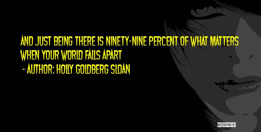 Holly Goldberg Sloan Quotes: And Just Being There Is Ninety-nine Percent Of What Matters When Your World Falls Apart