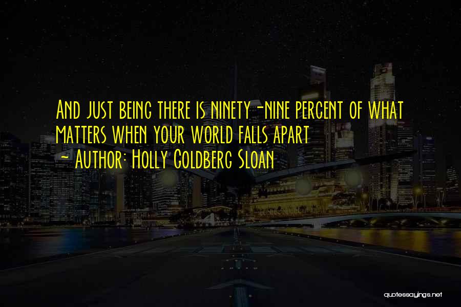 Holly Goldberg Sloan Quotes: And Just Being There Is Ninety-nine Percent Of What Matters When Your World Falls Apart