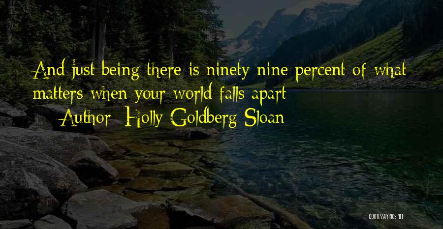 Holly Goldberg Sloan Quotes: And Just Being There Is Ninety-nine Percent Of What Matters When Your World Falls Apart