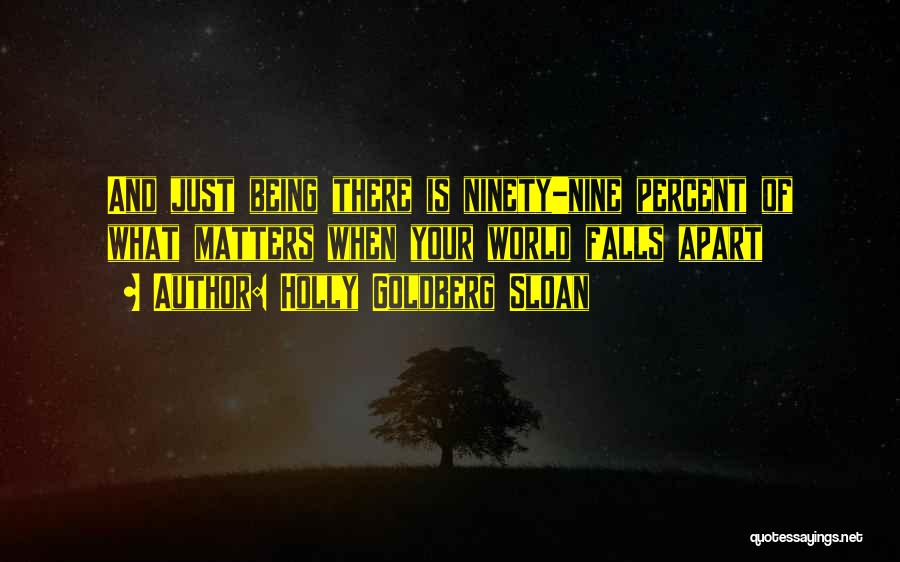 Holly Goldberg Sloan Quotes: And Just Being There Is Ninety-nine Percent Of What Matters When Your World Falls Apart