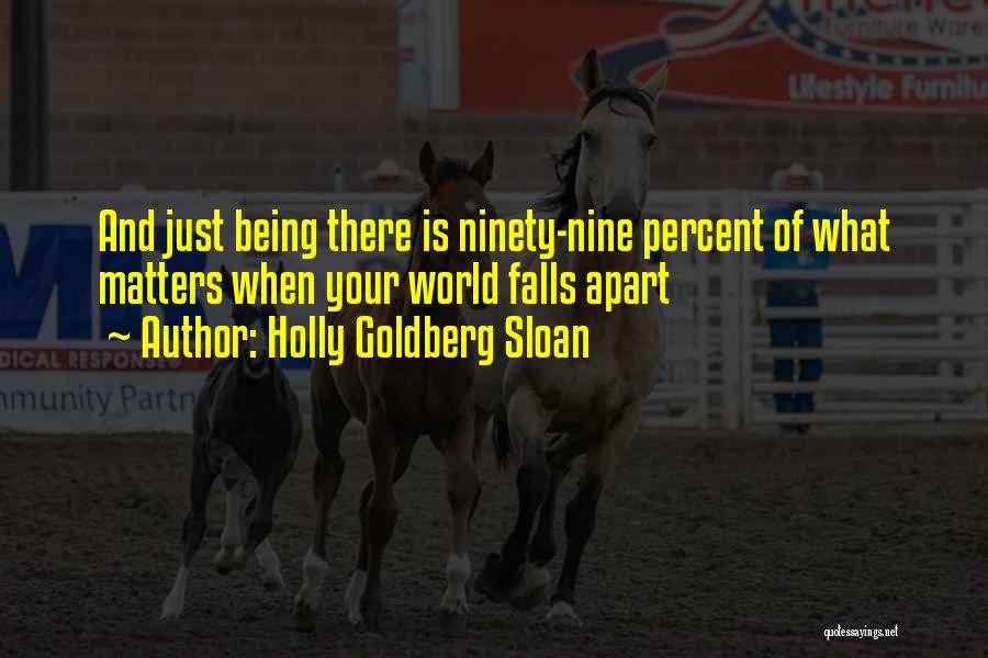 Holly Goldberg Sloan Quotes: And Just Being There Is Ninety-nine Percent Of What Matters When Your World Falls Apart