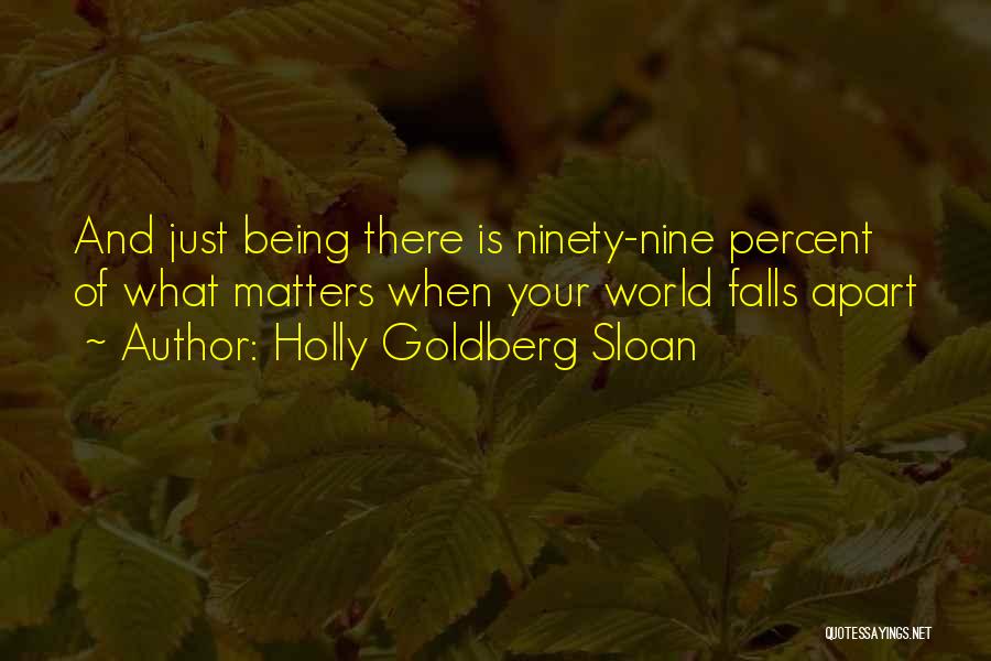 Holly Goldberg Sloan Quotes: And Just Being There Is Ninety-nine Percent Of What Matters When Your World Falls Apart