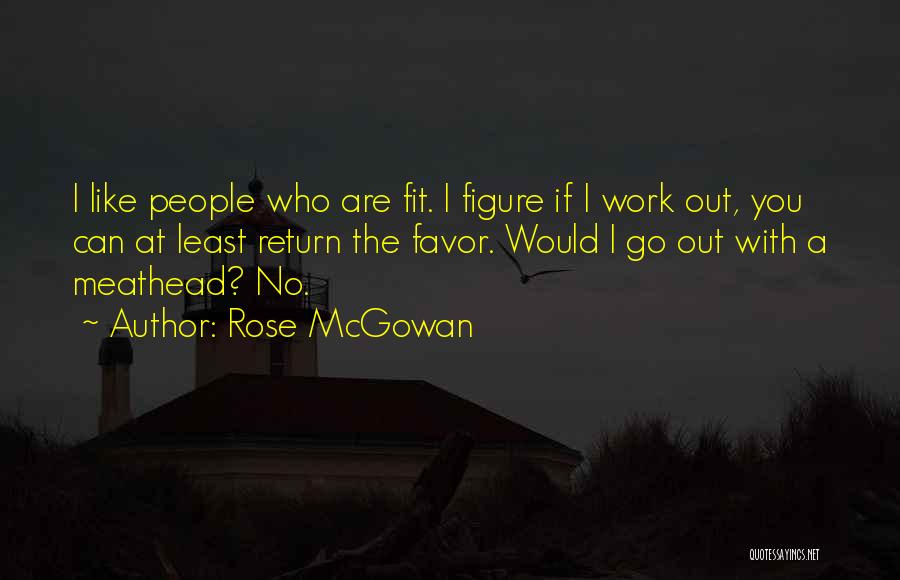 Rose McGowan Quotes: I Like People Who Are Fit. I Figure If I Work Out, You Can At Least Return The Favor. Would