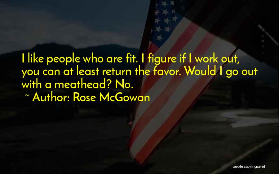 Rose McGowan Quotes: I Like People Who Are Fit. I Figure If I Work Out, You Can At Least Return The Favor. Would