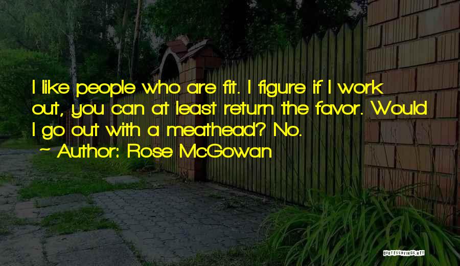 Rose McGowan Quotes: I Like People Who Are Fit. I Figure If I Work Out, You Can At Least Return The Favor. Would