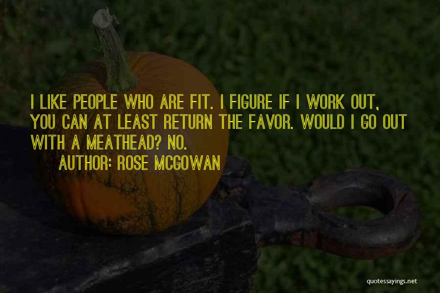 Rose McGowan Quotes: I Like People Who Are Fit. I Figure If I Work Out, You Can At Least Return The Favor. Would