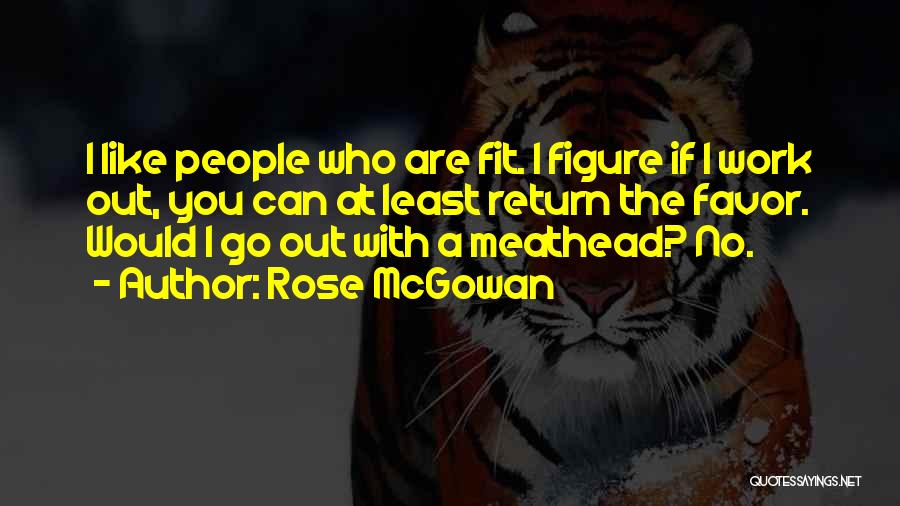 Rose McGowan Quotes: I Like People Who Are Fit. I Figure If I Work Out, You Can At Least Return The Favor. Would