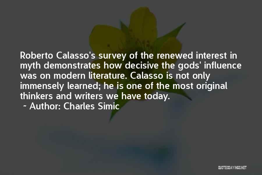 Charles Simic Quotes: Roberto Calasso's Survey Of The Renewed Interest In Myth Demonstrates How Decisive The Gods' Influence Was On Modern Literature. Calasso