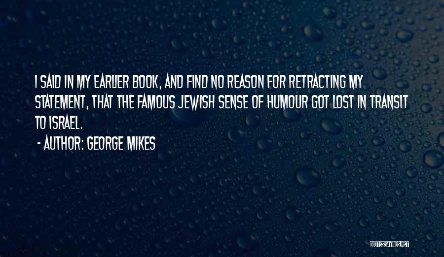 George Mikes Quotes: I Said In My Earlier Book, And Find No Reason For Retracting My Statement, That The Famous Jewish Sense Of