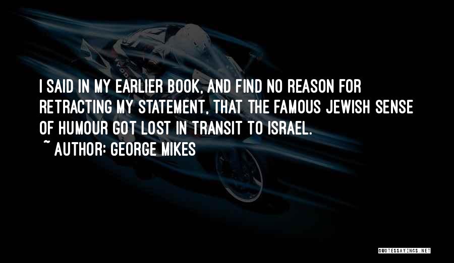 George Mikes Quotes: I Said In My Earlier Book, And Find No Reason For Retracting My Statement, That The Famous Jewish Sense Of