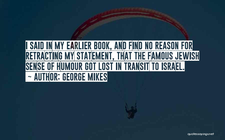 George Mikes Quotes: I Said In My Earlier Book, And Find No Reason For Retracting My Statement, That The Famous Jewish Sense Of