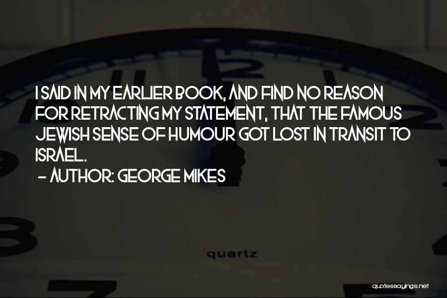 George Mikes Quotes: I Said In My Earlier Book, And Find No Reason For Retracting My Statement, That The Famous Jewish Sense Of