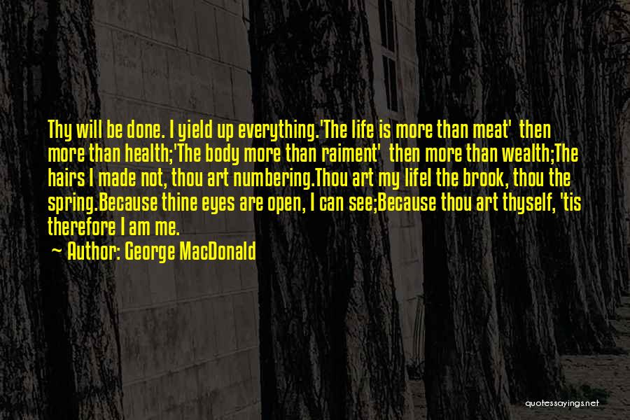 George MacDonald Quotes: Thy Will Be Done. I Yield Up Everything.'the Life Is More Than Meat' Then More Than Health;'the Body More Than
