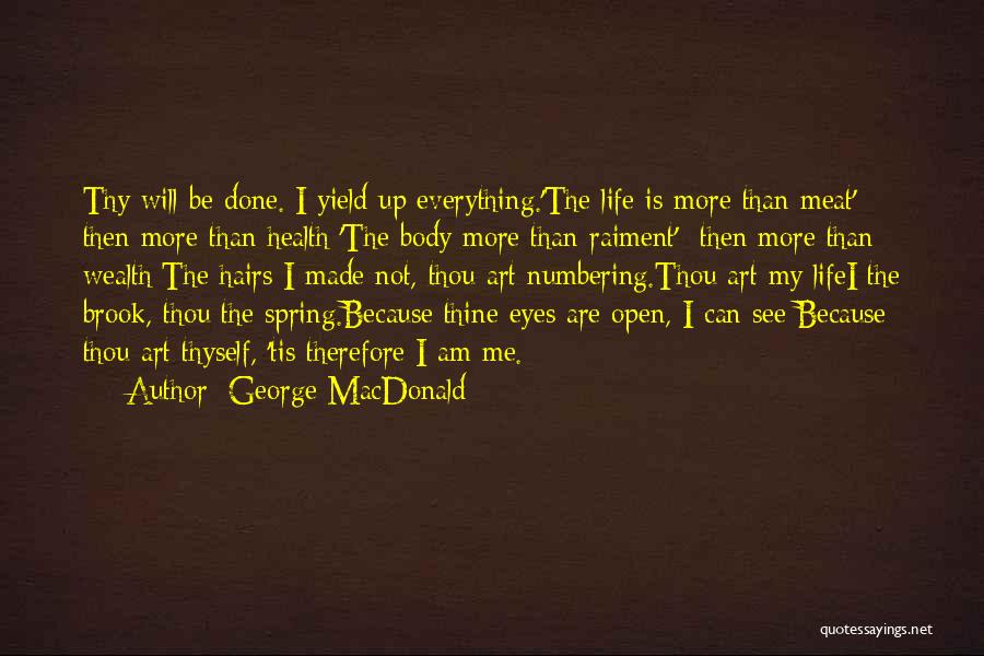 George MacDonald Quotes: Thy Will Be Done. I Yield Up Everything.'the Life Is More Than Meat' Then More Than Health;'the Body More Than