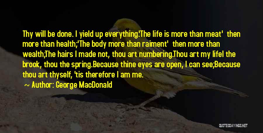 George MacDonald Quotes: Thy Will Be Done. I Yield Up Everything.'the Life Is More Than Meat' Then More Than Health;'the Body More Than